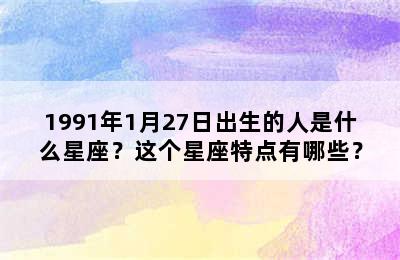1991年1月27日出生的人是什么星座？这个星座特点有哪些？