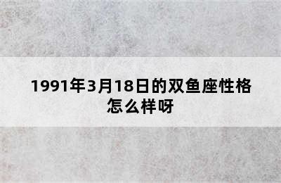 1991年3月18日的双鱼座性格怎么样呀