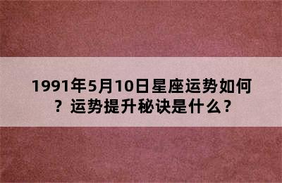 1991年5月10日星座运势如何？运势提升秘诀是什么？