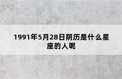 1991年5月28日阴历是什么星座的人呢