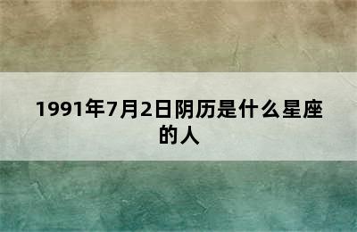 1991年7月2日阴历是什么星座的人