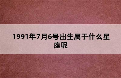 1991年7月6号出生属于什么星座呢