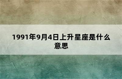 1991年9月4日上升星座是什么意思