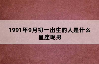 1991年9月初一出生的人是什么星座呢男