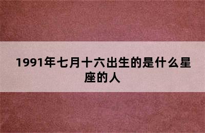 1991年七月十六出生的是什么星座的人