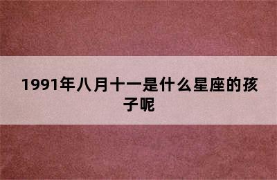 1991年八月十一是什么星座的孩子呢