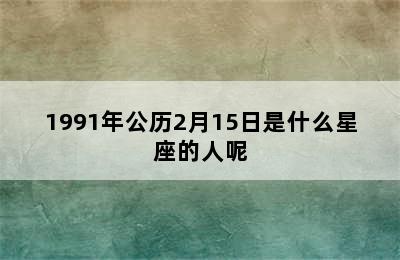 1991年公历2月15日是什么星座的人呢