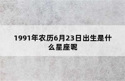 1991年农历6月23日出生是什么星座呢