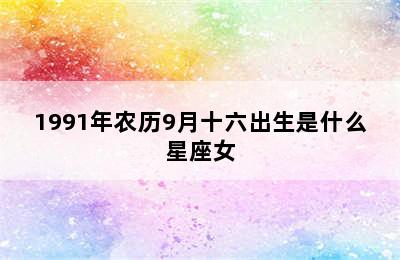 1991年农历9月十六出生是什么星座女