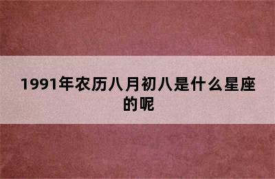 1991年农历八月初八是什么星座的呢