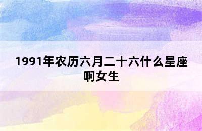 1991年农历六月二十六什么星座啊女生