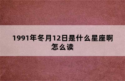 1991年冬月12日是什么星座啊怎么读