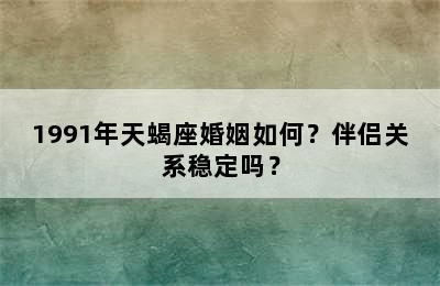 1991年天蝎座婚姻如何？伴侣关系稳定吗？
