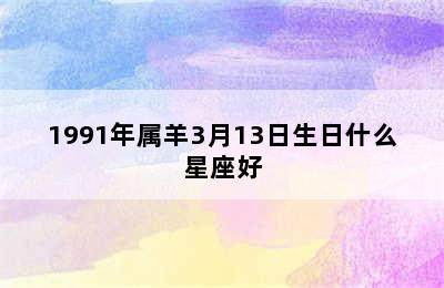 1991年属羊3月13日生日什么星座好