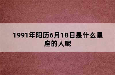 1991年阳历6月18日是什么星座的人呢