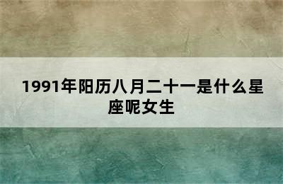 1991年阳历八月二十一是什么星座呢女生