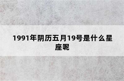 1991年阴历五月19号是什么星座呢