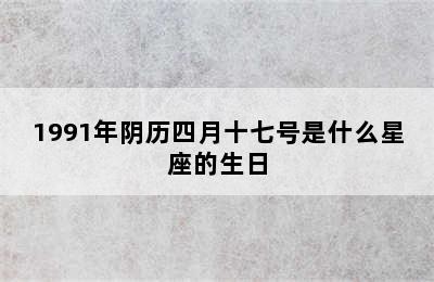 1991年阴历四月十七号是什么星座的生日