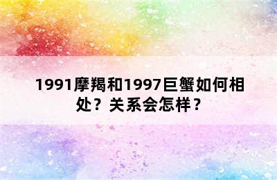 1991摩羯和1997巨蟹如何相处？关系会怎样？