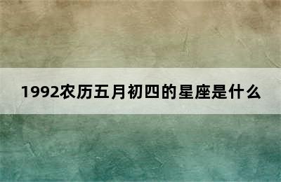 1992农历五月初四的星座是什么