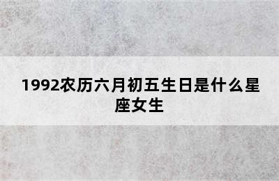 1992农历六月初五生日是什么星座女生