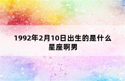 1992年2月10日出生的是什么星座啊男