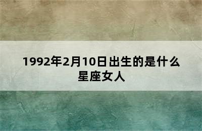 1992年2月10日出生的是什么星座女人