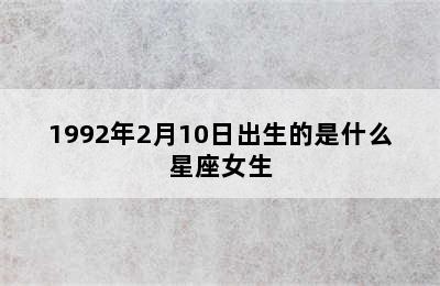 1992年2月10日出生的是什么星座女生