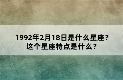 1992年2月18日是什么星座？这个星座特点是什么？