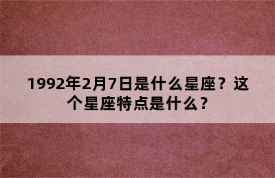 1992年2月7日是什么星座？这个星座特点是什么？