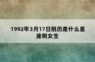 1992年3月17日阴历是什么星座啊女生