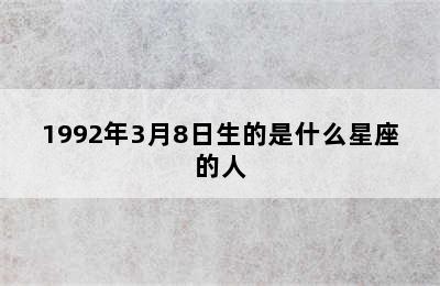 1992年3月8日生的是什么星座的人