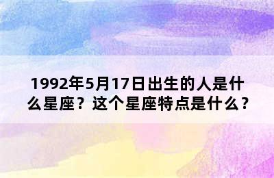 1992年5月17日出生的人是什么星座？这个星座特点是什么？