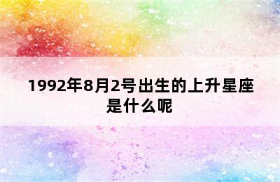 1992年8月2号出生的上升星座是什么呢