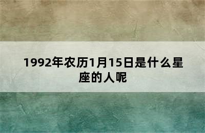 1992年农历1月15日是什么星座的人呢