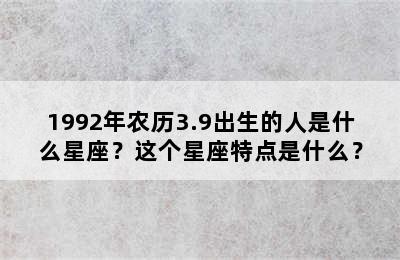 1992年农历3.9出生的人是什么星座？这个星座特点是什么？