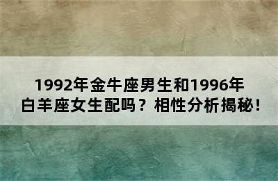 1992年金牛座男生和1996年白羊座女生配吗？相性分析揭秘！