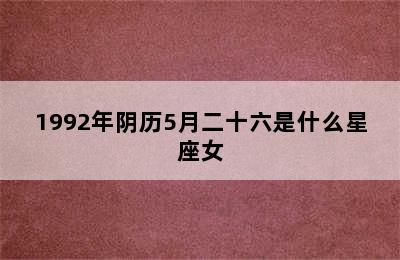 1992年阴历5月二十六是什么星座女