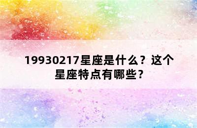 19930217星座是什么？这个星座特点有哪些？