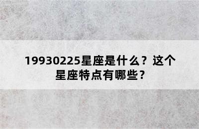 19930225星座是什么？这个星座特点有哪些？