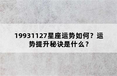 19931127星座运势如何？运势提升秘诀是什么？