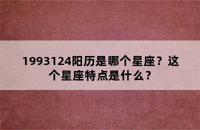 1993124阳历是哪个星座？这个星座特点是什么？
