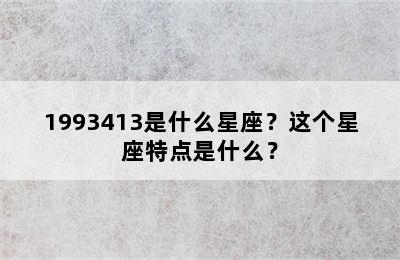 1993413是什么星座？这个星座特点是什么？