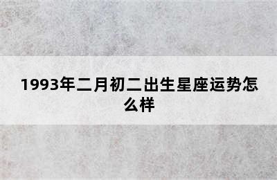 1993年二月初二出生星座运势怎么样