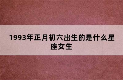 1993年正月初六出生的是什么星座女生