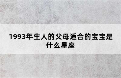 1993年生人的父母适合的宝宝是什么星座