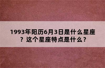 1993年阳历6月3日是什么星座？这个星座特点是什么？