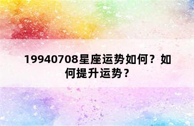 19940708星座运势如何？如何提升运势？
