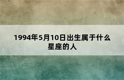 1994年5月10日出生属于什么星座的人