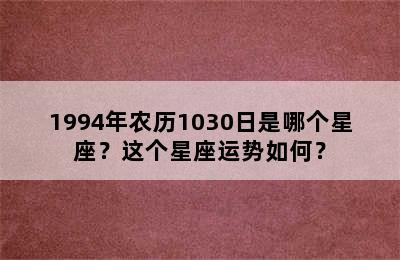 1994年农历1030日是哪个星座？这个星座运势如何？